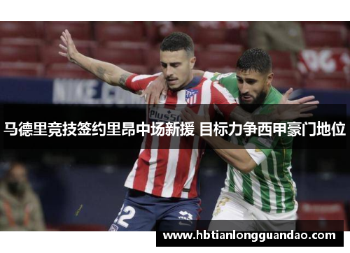 马德里竞技签约里昂中场新援 目标力争西甲豪门地位