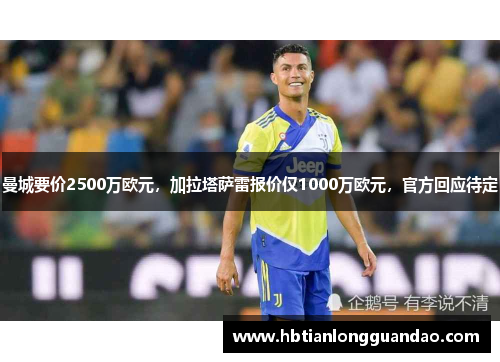 曼城要价2500万欧元，加拉塔萨雷报价仅1000万欧元，官方回应待定