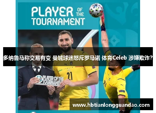 多纳鲁马称交易有变 曼城球迷怒斥罗马诺 体育Celeb 涉嫌欺诈？