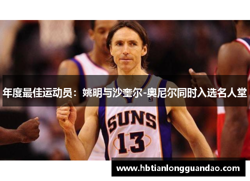 年度最佳运动员：姚明与沙奎尔-奥尼尔同时入选名人堂