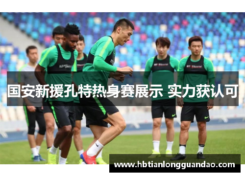 国安新援孔特热身赛展示 实力获认可